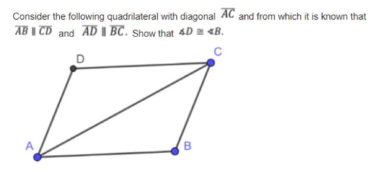 Consider the following quadrilateral with diagonal AC and from which it is known that
AB || CD and AD || BC. show that 4D = «B.
C
A
