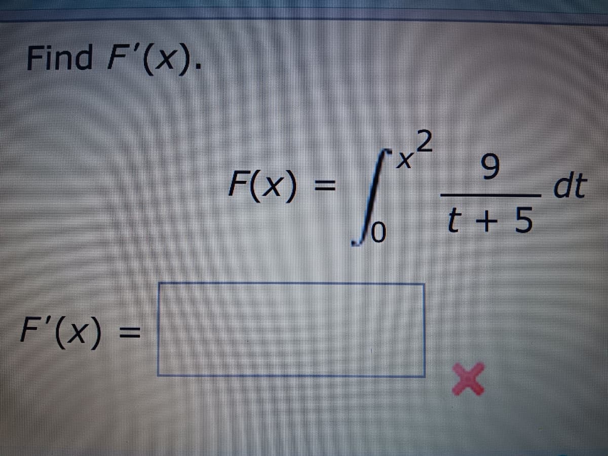 Find F'(x).
F'(x) =
F(x)
JO
X
2
9
dt
t +5
X