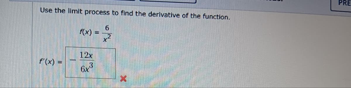 Use the limit process to find the derivative of the function.
f(x)
6
PRE
12x
f'(x) =
6x3
X