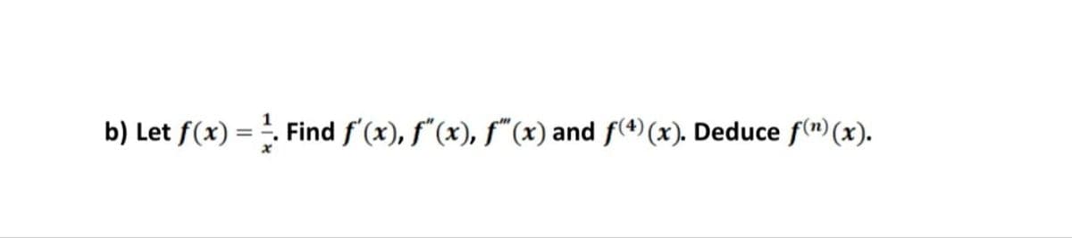 b) Let f(x) = ¹. Find f'(x), f"(x), f(x) and f(4) (x). Deduce f(n)(x).