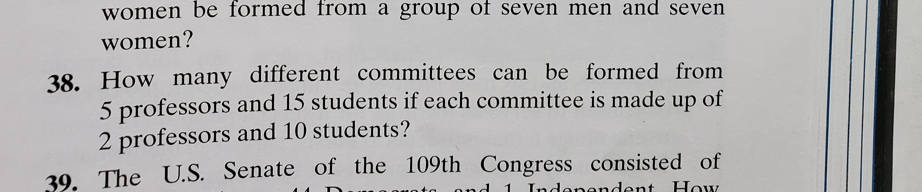 38. How many different committees can be formed from
5 professors and 15 students if each committee is made up of
2 professors and 10 students?
