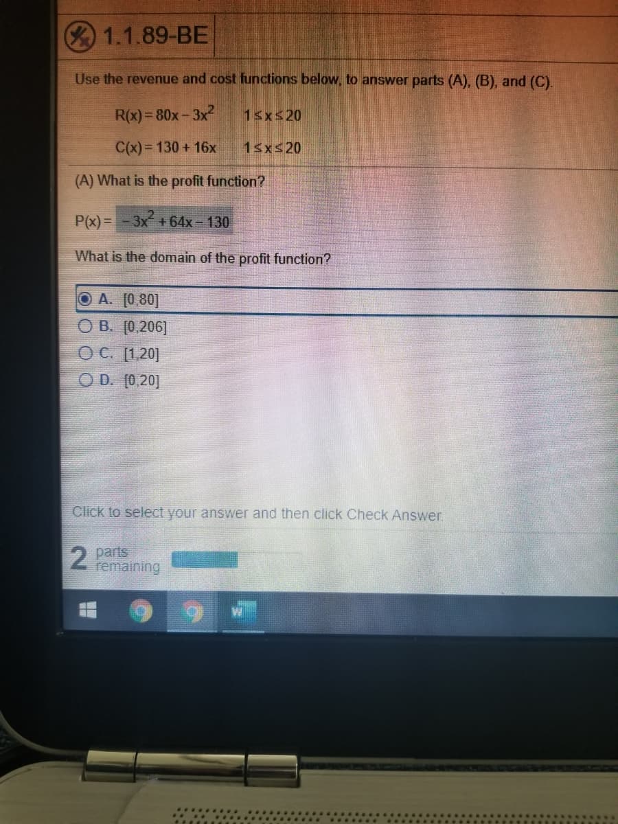 (A) What is the profit function?
P(x)=-3x+
3x +64x-130
%3D
What is the domain of the profit function?
O A. [0,80]
О В. (0,206]
ОС. 1,20]
O D. [0,20]
