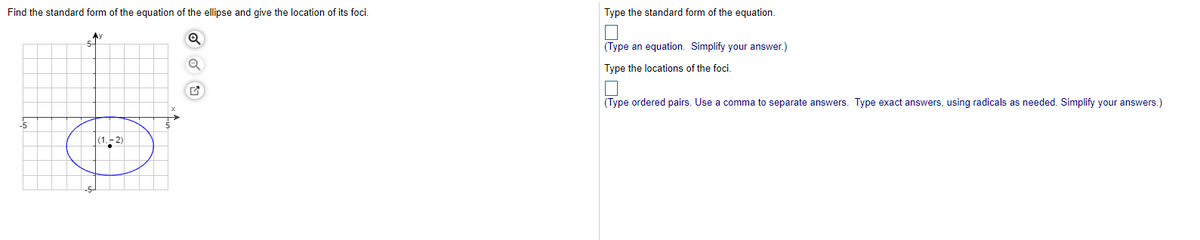 Find the standard form of the equation of the ellipse and give the location of its foci.
Type the standard form of the equation.
5-
(Type an equation. Simplify your answer.)
Type the locations of the foci.
(Type ordered pairs. Use a comma to separate answers. Type exact answers, using radicals as needed. Simplify your answers.)
(1,- 2)
