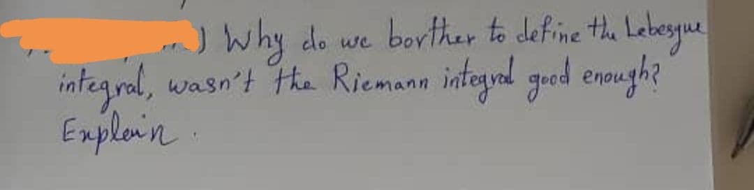 m) why
borther to define the Labeyue
do
we
integral,
wasn't the Riemann integrad good enough?
Emplain
