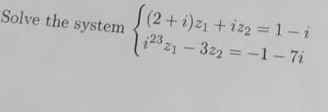 Solve the system
[(2+
+i)z₁+iz2 = 1-i
2321-322 = -1-7i