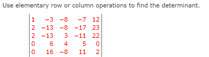 Use elementary row or column operations to find the determinant.
1
2
2
0
0
-3 -8 -7 12
-13 -8 -17 23
3 -11 22
-13
4
0
-8
2
6
16
5
11