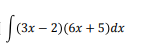 |(3x – 2)(6x + 5)dx
