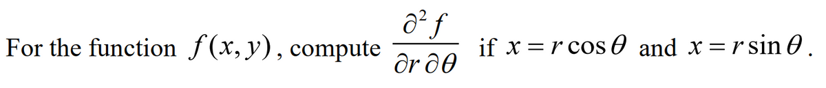 For the function f(x, y), compute
ôr 00
if x = r cos 0 and x=rsin O.
