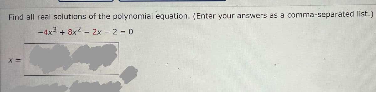 Find all real solutions of the polynomial equation. (Enter your answers as a comma-separated list.)
-4x3 + 8x² - 2x - 2 = 0
X =