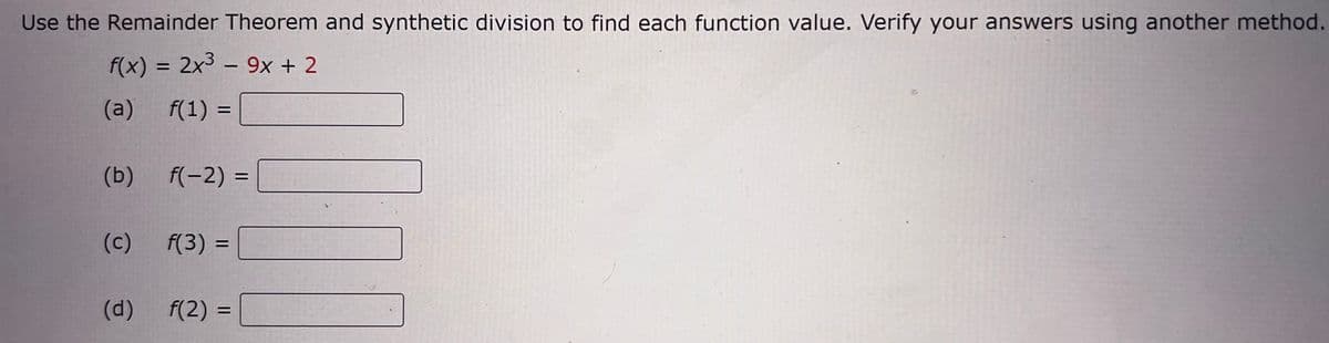 Use the Remainder Theorem and synthetic division to find each function value. Verify your answers using another method.
f(x) = 2x³ – 9x + 2
(a) f(1) =
(b)
(c)
(d)
f(-2) =
f(3) =
f(2)=