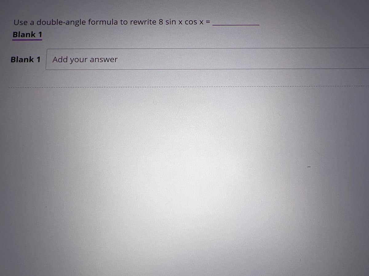 Use a double-angle formula to rewrite 8 sin x cos x =
Blank 1
Blank 1 Add your answer