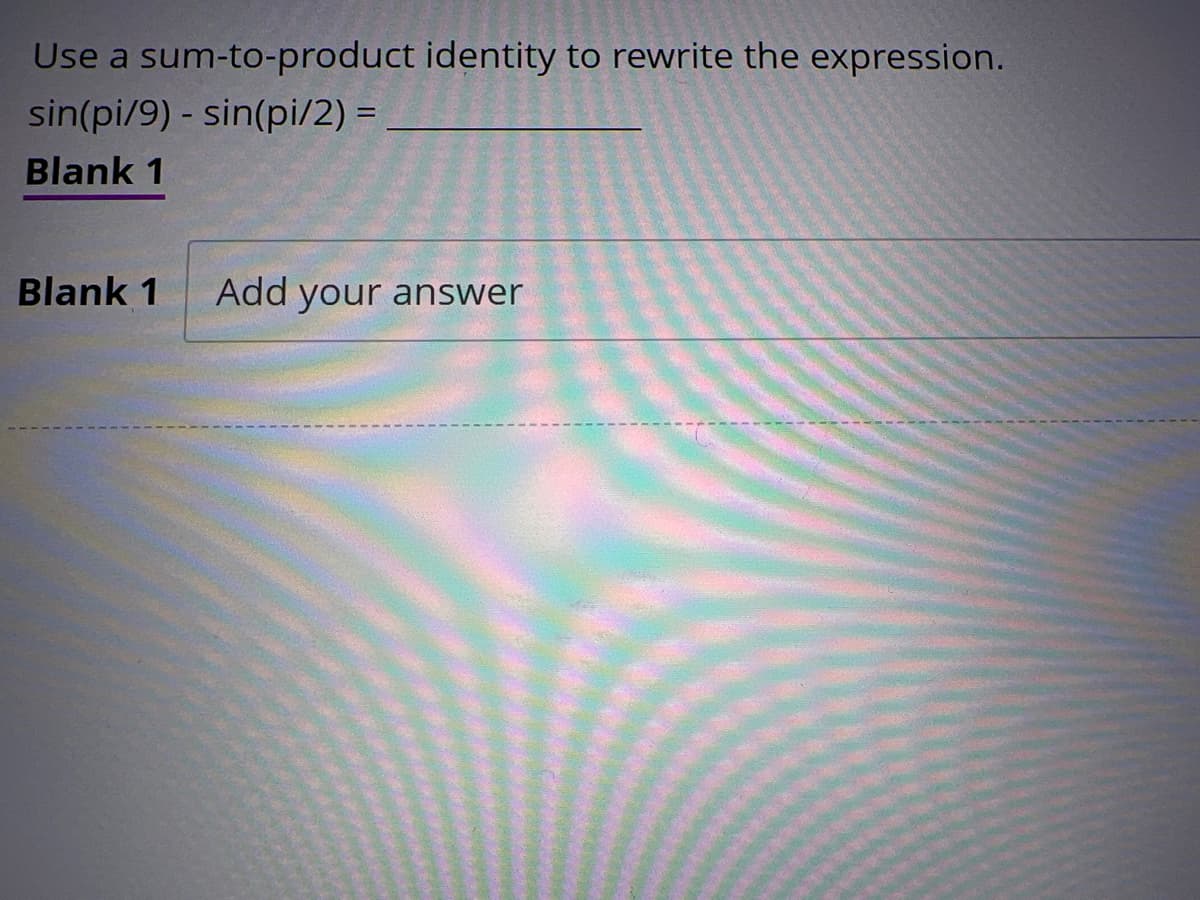 Use a sum-to-product identity to rewrite the expression.
sin(pi/9) - sin(pi/2) =
Blank 1
Blank 1 Add your answer