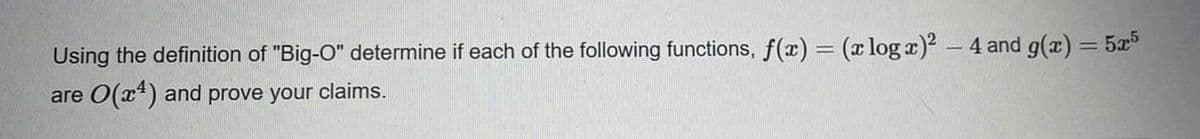 Using the definition of "Big-O" determine if each of the following functions, f(x) = (x log x)2 - 4 and g(x) = 5x5
are O(x*) and prove your claims.
