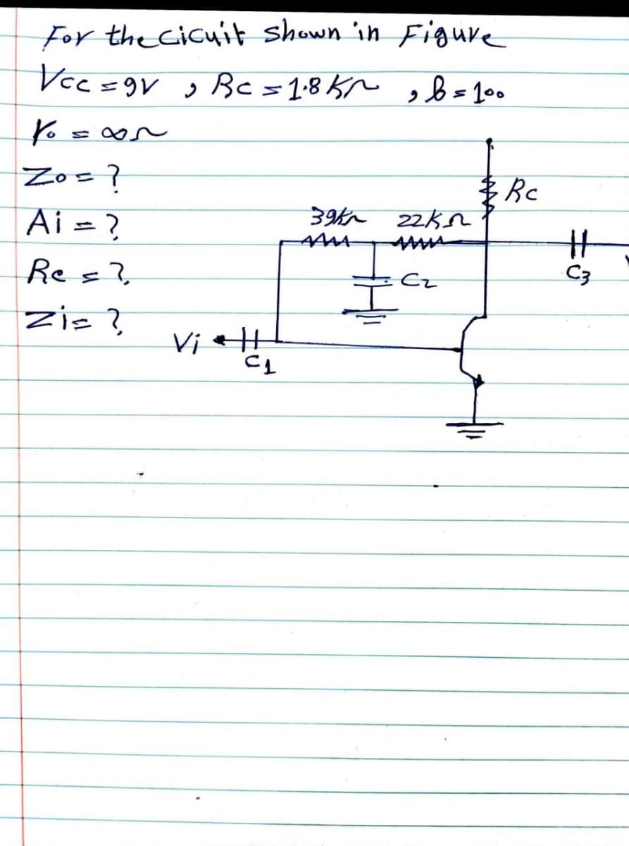 For the Cicuit shown in Figure
Vcc =gV s Bc=1-8 Kn ,=1•
Zo=7
Ai = ?
%3
C3
Res?,
Zis?
