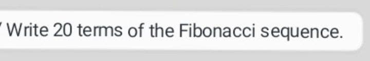 Write 20 terms of the Fibonacci sequence.