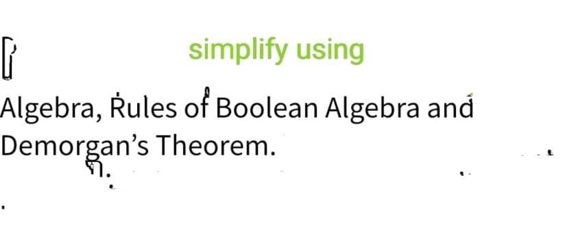 simplify using
Algebra, Rules of Boolean Algebra and
Demorgan's Theorem.
1.
