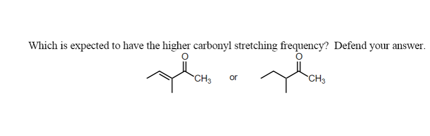 Which is expected to have the higher carbonyl stretching frequency? Defend your answer.
glamo
CH3
or
CH3