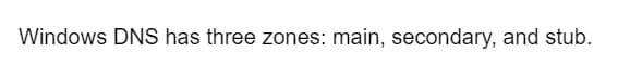 Windows DNS has three zones: main, secondary, and stub.