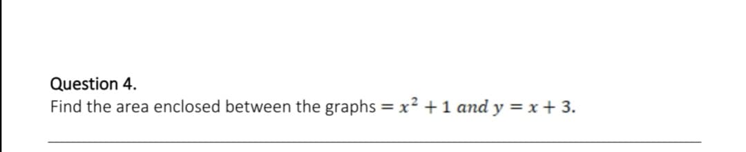 Question 4.
Find the area enclosed between the graphs = x² +1 and y = x + 3.
%3D
