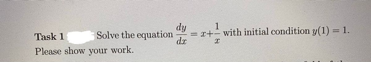 dy
Solve the equation
1
= x+- with initial condition y(1) = 1.
dx
%3D
Task 1
Please show your work.
