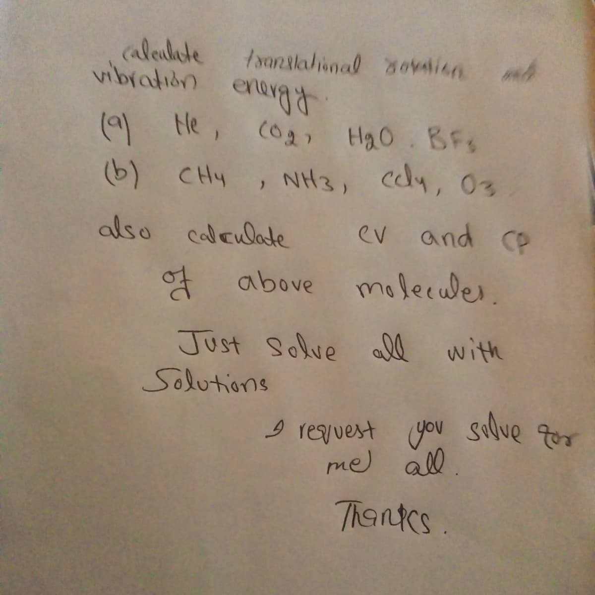 calculate translational Sovation
vibration energy
(9) Ne, Co₂, H₂O. BFs
(b) CH4, NH3, cdly, 03
also calculate
**
ev and CP
of above molecules.
Just Solve all with
Solutions
I request you solve for
me all
Thanks.