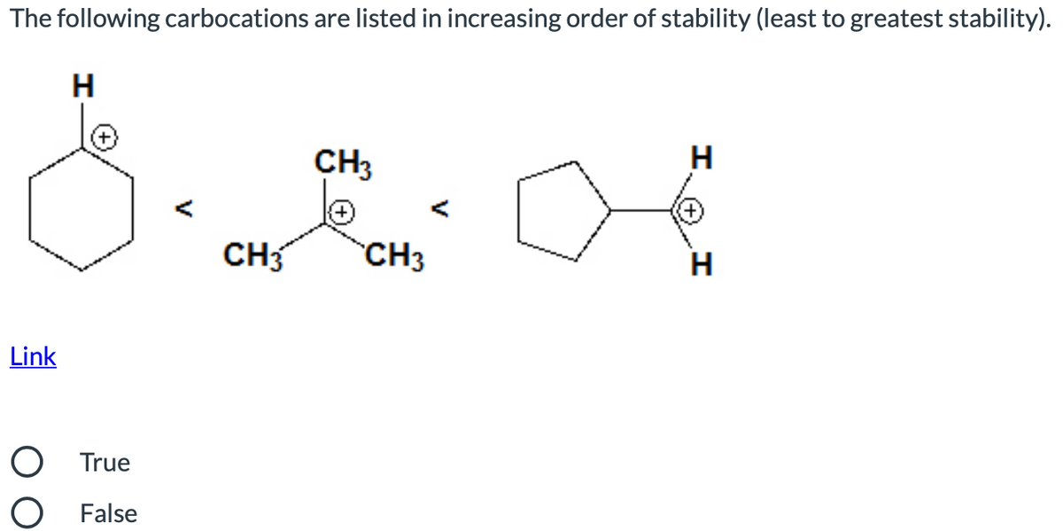 The following carbocations are listed in increasing order of stability (least to greatest stability).
CH3
H
<
CH
CH3
H
Link
O True
O False
