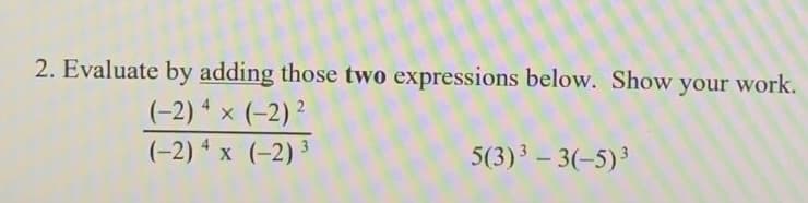 2. Evaluate by adding those two expressions below. Show your work.
(-2) 4 × (-2) ²
X
(-2) 4 x (-2) ³
5(3) ³ - 3(-5)³