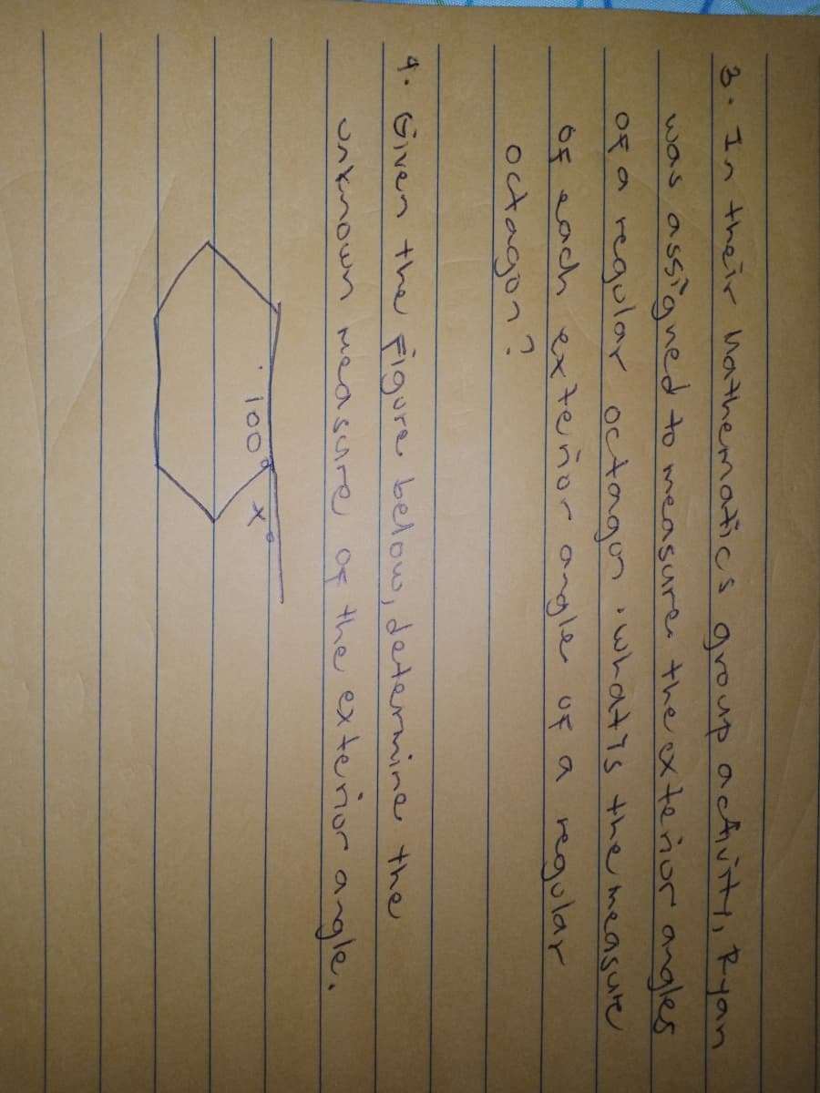 3. In their hathermatics aroup actvi Ryan
was assigned to measure. the ex teñor angles
0ga regular octagon iwhatis the measure
65 ach exterñor angle uf a regular
octagon:
4. Given the Figure below, determine the
the exteriorangle.
nknown
measure oF
