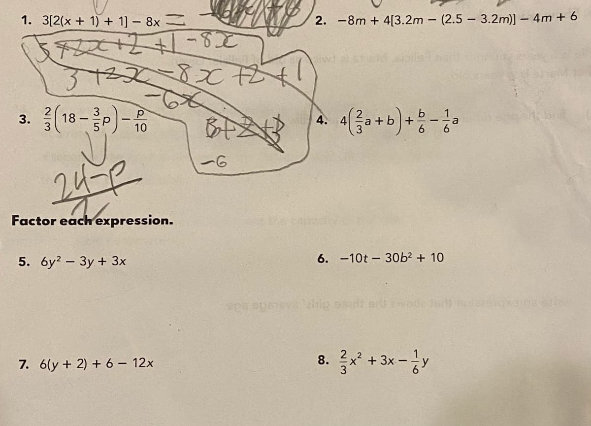 1. 3[2(x + 1) + 1] - 8x
2. -8m + 4[3.2m (2.5 3.2m)] – 4m + 6
3732 2
3. (18 -)-
1
a
6.
4. 4
10
Factor eachexpression.
6. -10t - 30b? + 10
5. 6y? – 3y + 3x
8. 금 +3x-공y
7. 6(y + 2) + 6 – 12x
