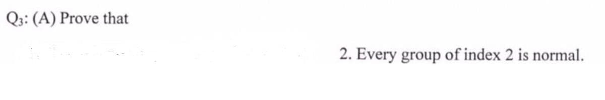 Q3: (A) Prove that
2. Every group of index 2 is normal.
