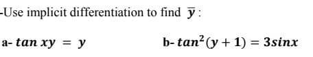 -Use implicit differentiation to find y:
a- tan xy = y
b- tan? (y + 1) = 3sinx
