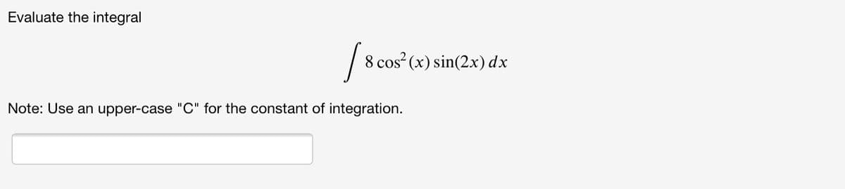 Evaluate the integral
8 cos (x) sin(2x) dx
Note: Use an upper-case "C" for the constant of integration.
