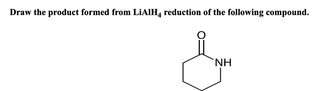 Draw the product formed from LİAIH, reduction of the following compound.
`NH
