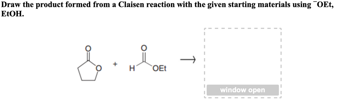 Draw the product formed from a Claisen reaction with the given starting materials using¯OEt,
ELOH.
OEt
window open
