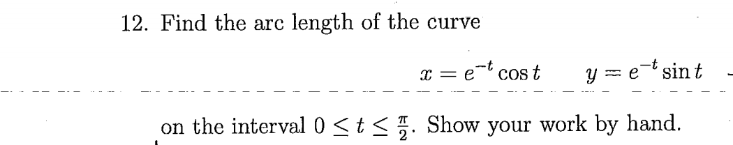 Find the arc length of the curve
x = e-t cos t
y = etsin t
on the interval 0 <t < 5. Show your work by hand.
