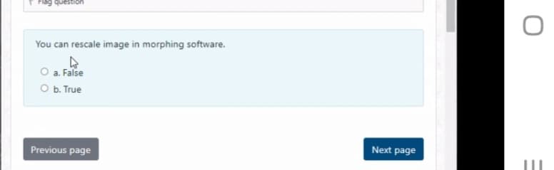 Flag question
You can rescale image in morphing software.
O a. False
O b. True
Previous page
Next page
