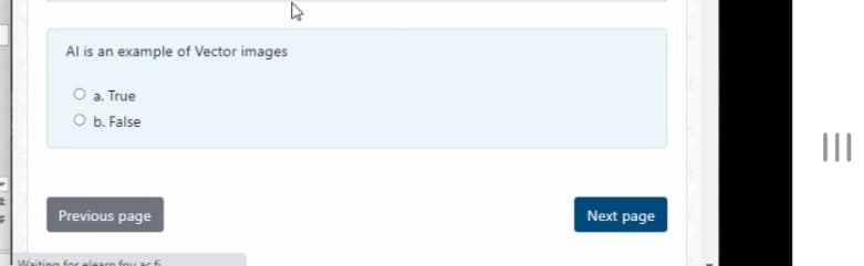 Al is an example of Vector images
O a. True
O b. False
II
Previous page
Next page
