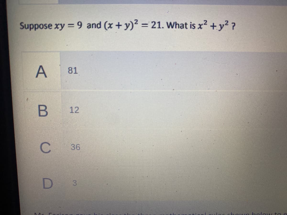 Suppose xy = 9 and (x + y)? = 21. What is x? + y² ?
A 81
B 12
36
D 3
olow ta
