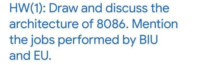 HW(1): Draw and discuss the
architecture of 8086. Mention
the jobs performed by BIU
and EU.
