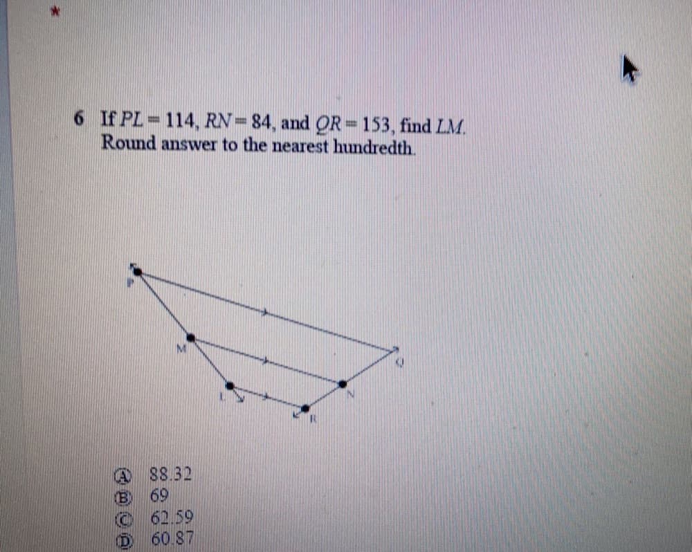 6 If PL 114, RN=84, and OR = 153, find LM.
Round answer to the nearest hundredth.
M.
88.32
69
62.59
60 87
(D
