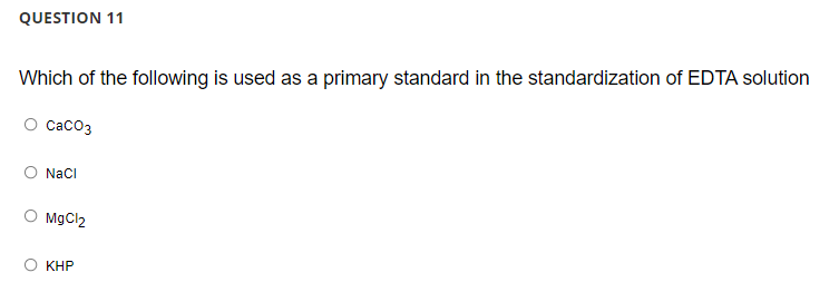 QUESTION 11
Which of the following is used as a primary standard in the standardization of EDTA solution
Сасоз
Naci
MgCl2
КНР
