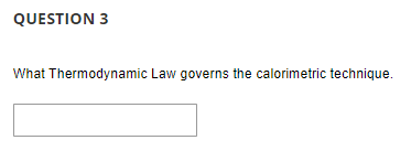 QUESTION 3
What Thermodynamic Law governs the calorimetric technique.
