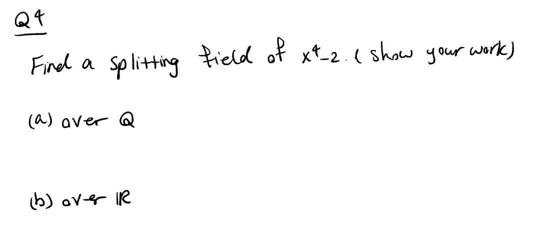 Q4
Find a
Sp litting field of xt_2.( show your work)
(a) aver Q
b) ove R
