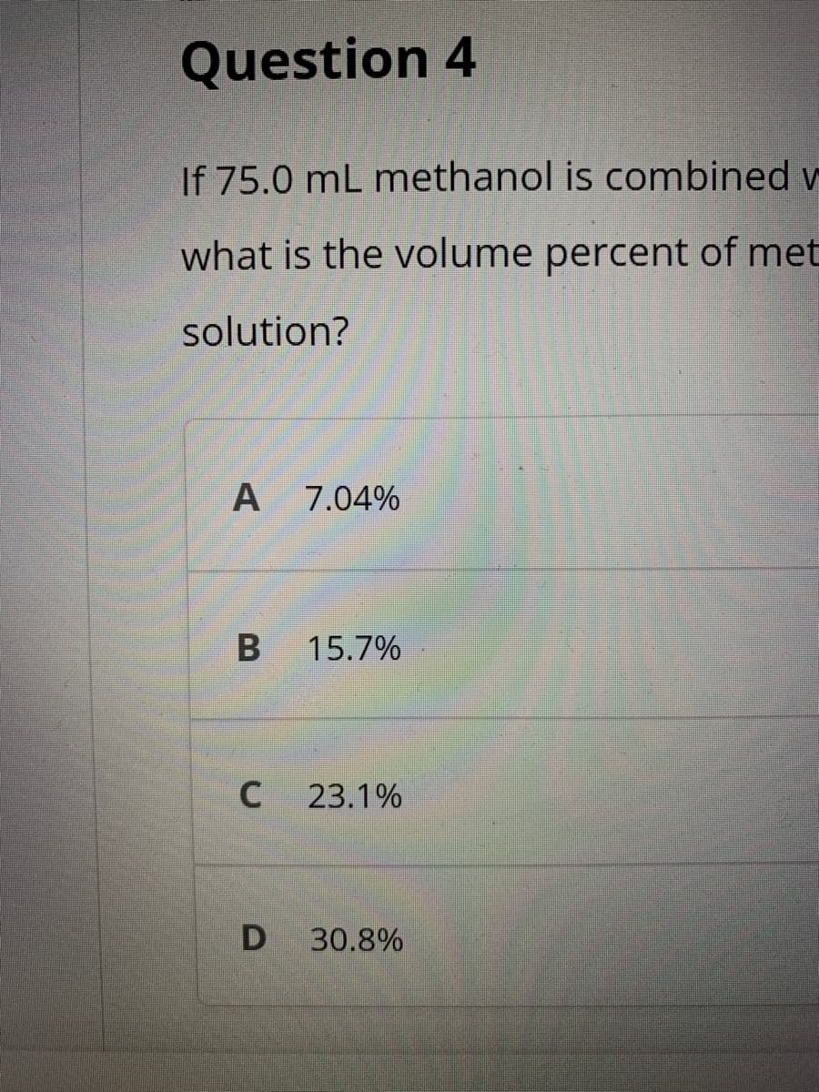 Question 4
If 75.0 mL methanol is combined v
what is the volume percent of met
solution?
A
7.04%
15.7%
23.1%
30.8%
