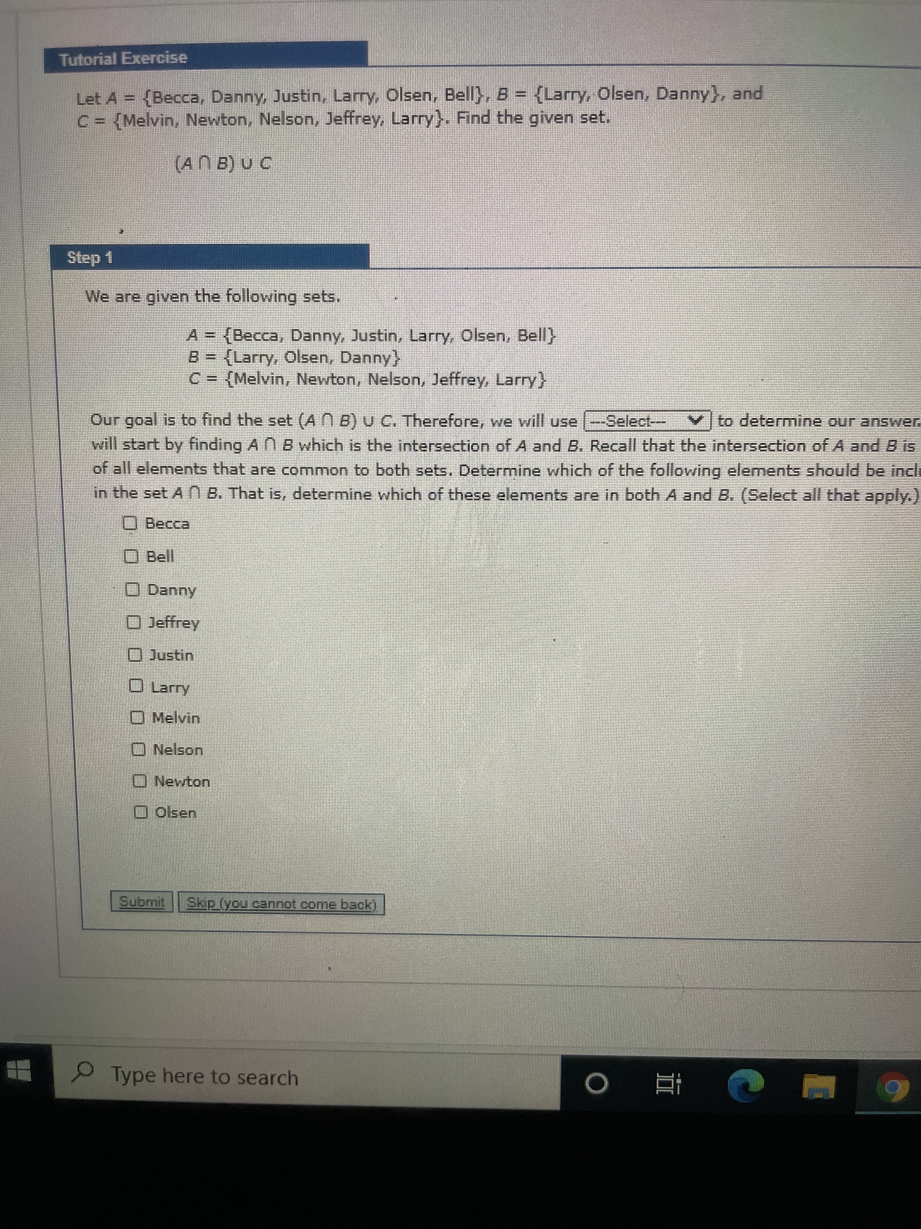 Let A = (Becca, Danny, Justin, Larry, Olsen, Bell}, B = {Larry, Olsen, Danny}, and
C = {Melvin, Newton, Nelson, Jeffrey, Larry} Find the given set.
%3D
(AN B) U C
