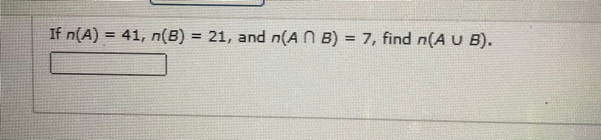 If n(A) = 41, n(B) = 21, and n(A N B) = 7, find n(A U B).
