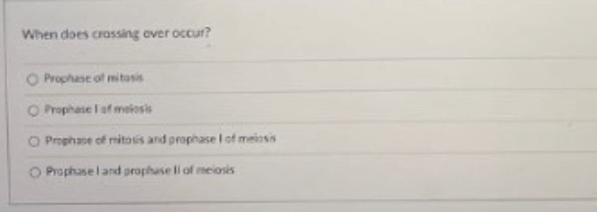 **Understanding Crossing Over in Genetics**

**Question:**
When does crossing over occur?

**Answer Choices:**
- O Prophase of mitosis
- O Prophase I of meiosis
- O Prophase of mitosis and prophase I of meiosis
- O Prophase I and prophase II of meiosis

---

**Explanation:**

**Crossing over** is a significant genetic process that occurs during meiosis, which is essential for producing genetic diversity in offspring. This process involves the exchange of genetic material between homologous chromosomes and occurs during **prophase I of meiosis**. It does not occur during prophase of mitosis or other phases of meiosis.

Understanding when crossing over occurs helps students grasp how genetic variation arises during sexual reproduction, leading to the unique combinations of traits seen in populations.

For further in-depth learning, students are encouraged to explore the stages of meiosis and differentiate them from those of mitosis to understand the specificity of crossing over to meiosis.