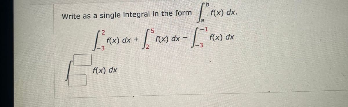 b
[ºf
la
1
2
5
[/² F(x) dx + [² f(x) dx = [²²
-
-3
12
-3
Write as a single integral in the form
f(x) dx
f(x) dx.
f(x) dx