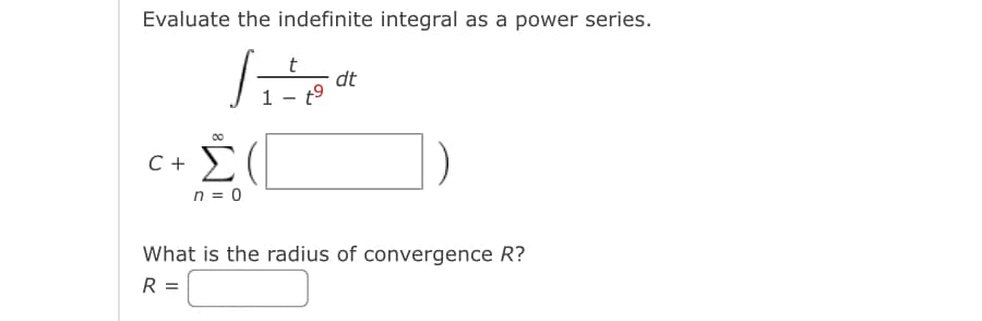 Evaluate the indefinite integral as a power series.
|
Σ(
n = 0
C +
1
t
to
dt
What is the radius of convergence R?
R =