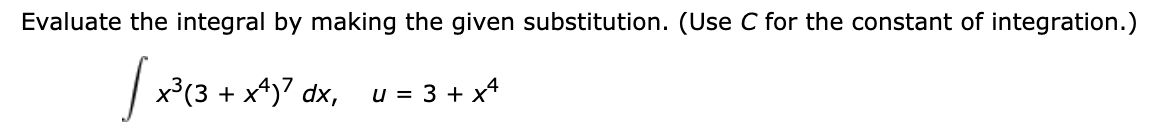 Evaluate the integral by making the given substitution. (Use C for the constant of integration.)
|x'(3 +
x4)7 dx,
u = 3 + x4
